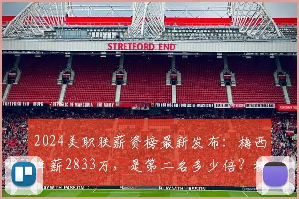 2024美职联薪资榜最新发布：梅西年薪2833万，是第二名多少倍？榜单详情解读