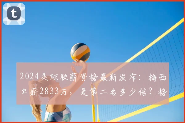 2024美职联薪资榜最新发布：梅西年薪2833万，是第二名多少倍？榜单详情解读
