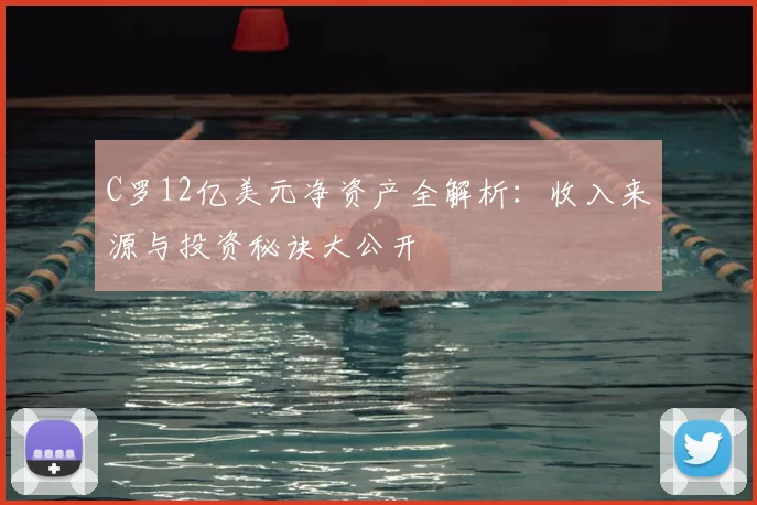 C罗12亿美元净资产全解析:收入来源与投资秘诀大公开
