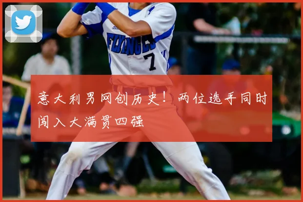 意大利男网创历史！两位选手同时闯入大满贯四强