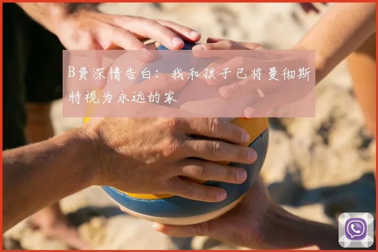 B费深情告白：我和孩子已将曼彻斯特视为永远的家