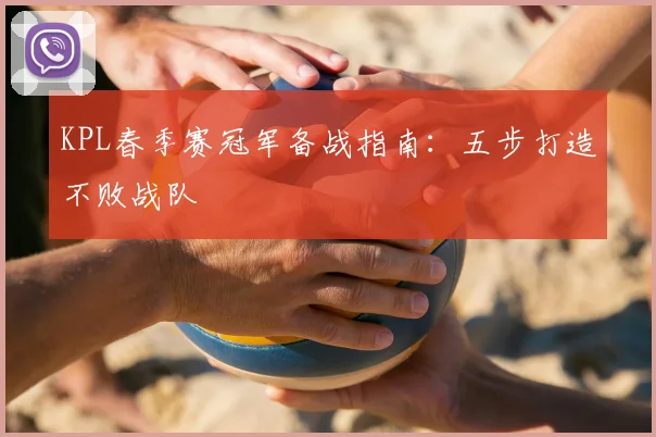 KPL春季赛冠军备战指南：五步打造不败战队