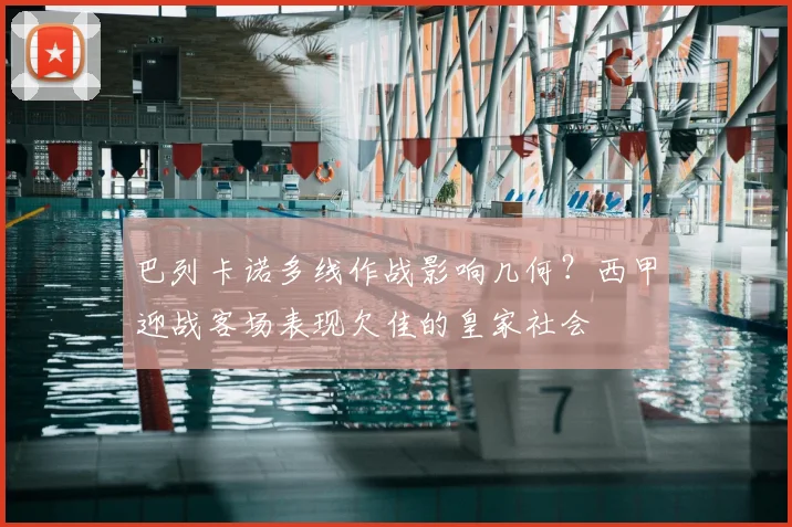 巴列卡诺多线作战影响几何？西甲迎战客场表现欠佳的皇家社会