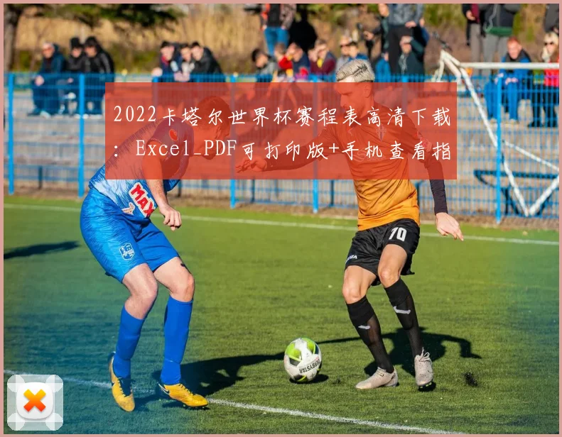 2022卡塔尔世界杯赛程表高清下载：Excel_PDF可打印版+手机查看指南