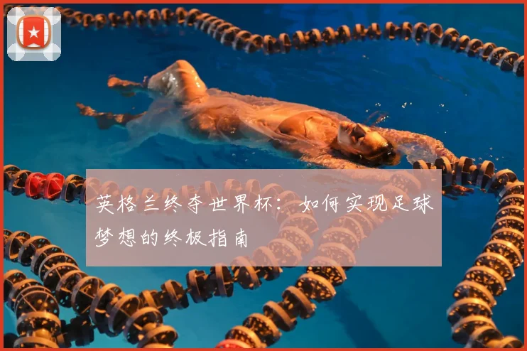 英格兰终夺世界杯：如何实现足球梦想的终极指南