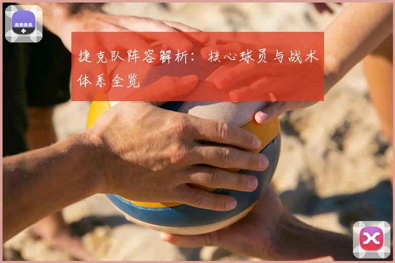 捷克队阵容解析：核心球员与战术体系全览